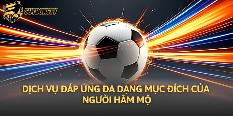 Dịch vụ đáp ứng đa dạng mục đích của người hâm mộ