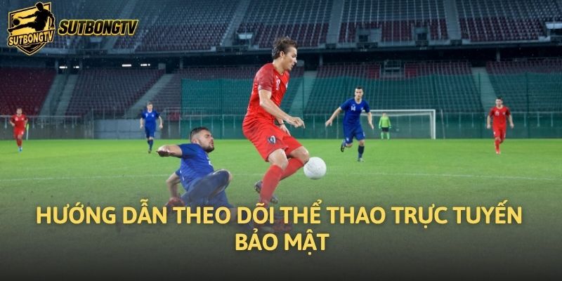 Hướng dẫn theo dõi thể thao trực tuyến bảo mật