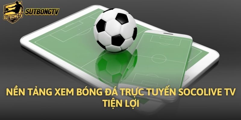 Nền tảng xem bóng đá trực tuyến Socolive TV tiện lợi