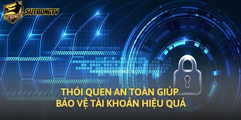 Thói quen an toàn giúp bảo vệ tài khoản hiệu quả